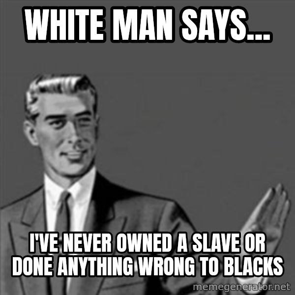 Correction Guy meme: white man says... / I've never owned a slave or done anything wrong to blacks