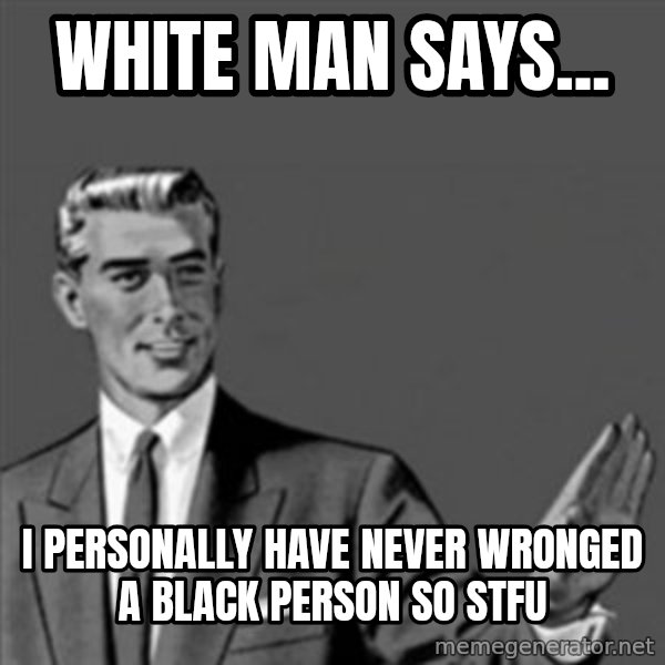 Correction Guy meme: white man says... / I personally have never wronged a black person so stfu