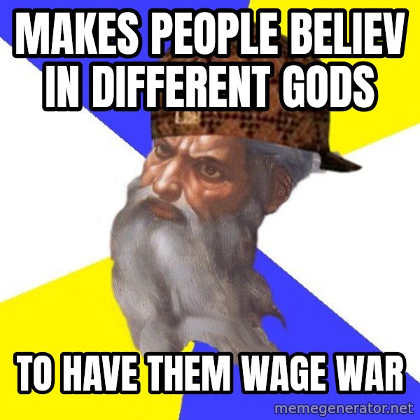 Scumbag God meme: makes people believ in different gods / to have them wage war