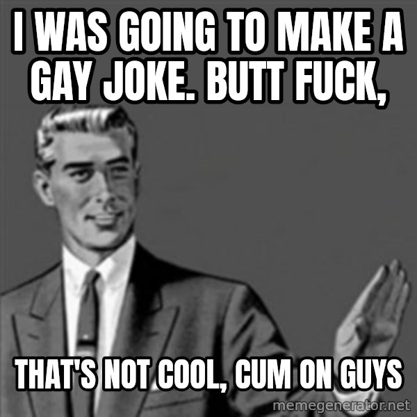 Correction Guy meme: I was going to make a gay joke. butt fuck, / That's not cool,  cum on guys