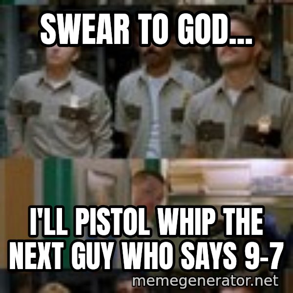 Super Troopers Shenanigans meme: Swear to god... / I'll pistol whip the next guy who says 9-7