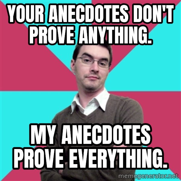 Privilege Denying Dude meme: Your anecdotes don't prove anything. / My anecdotes prove everything.