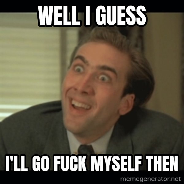 Nick Cage meme: Well I guess / i'll go fuck myself then