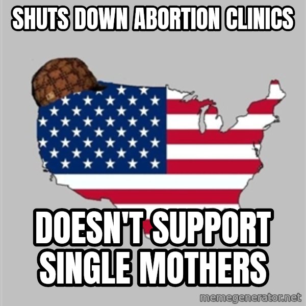 Scumbag America2 meme: Shuts down abortion clinics / Doesn't  support single mothers