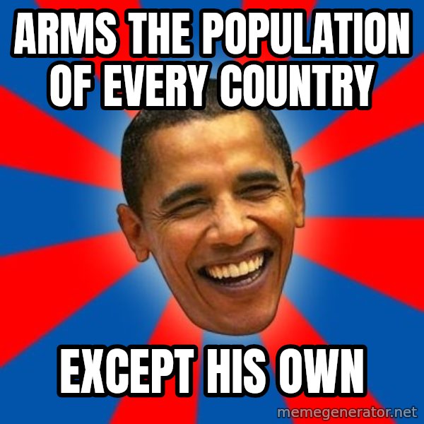 Obama meme: Arms the population of every country / except his own
