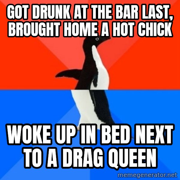 Socially Awesome Awkward Penguin meme: Got drunk at the bar last, brought home a hot chick / Woke up in bed next to a drag queen