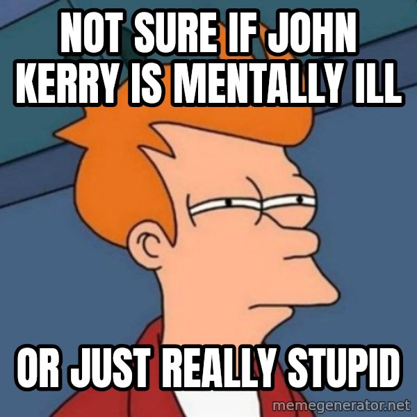 Not sure if troll meme: not sure if john kerry is mentally ill / or just really stupid