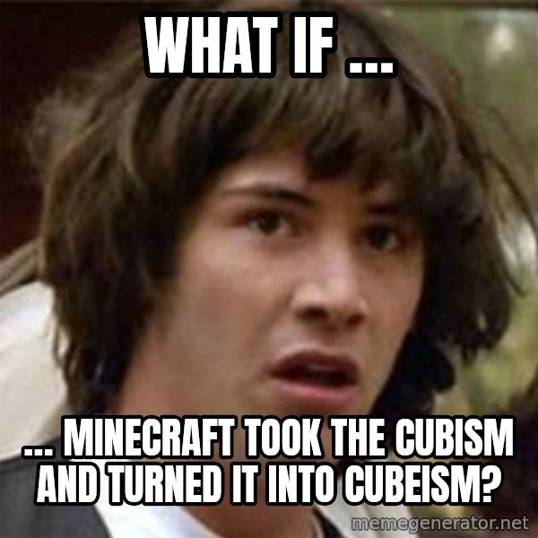 what if meme meme: What if … / … Minecraft took the cubism and turned it into cubeism?