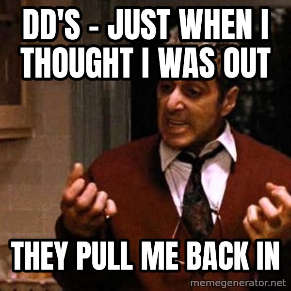 Al Pacino Godfather Iii meme: DD'S - JUST WHEN I THOUGHT I WAS OUT / THEY PULL ME BACK IN