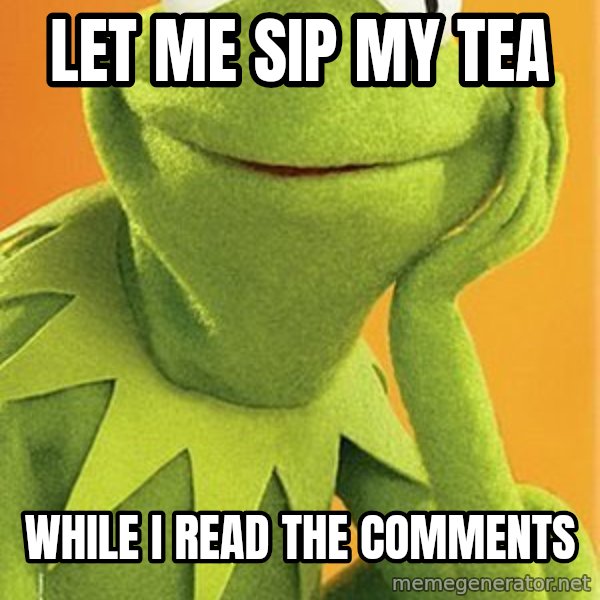 Kermit the frog meme: Let me sip my tea / While I read the comments