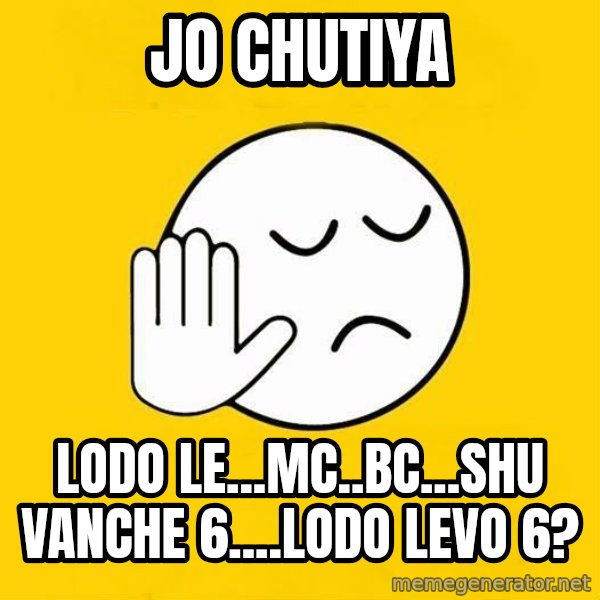 Jo baka gujarati meme: jo chutiya / Lodo le...mc..bc...Shu vanche 6....lodo Levo 6?