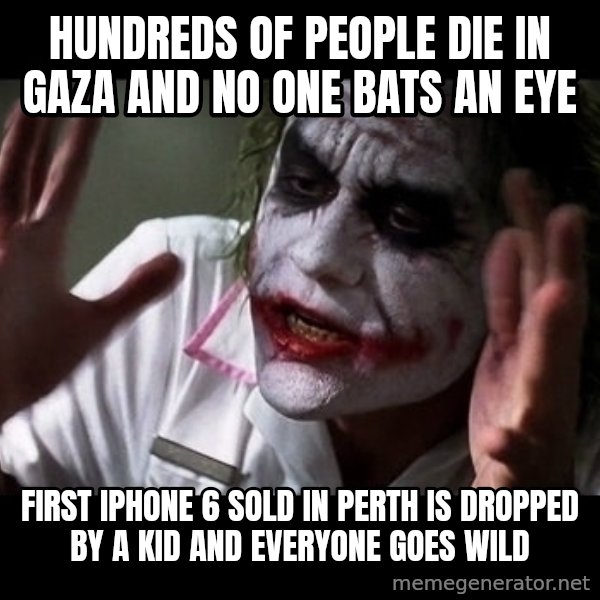 joker mind loss meme: Hundreds of people die in Gaza and no one bats an eye / First iPhone 6 sold in Perth is dropped by a kid and everyone goes wild