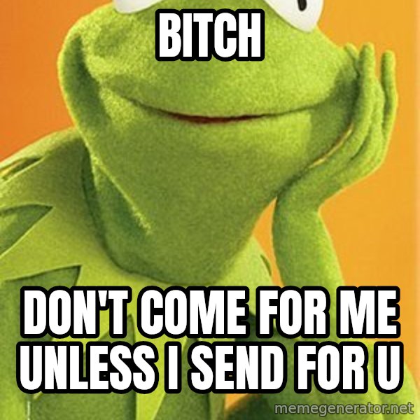 Kermit the frog meme: Bitch / Don't come for me unless I send for u