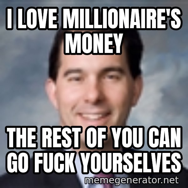 Governor Scott Walker meme: I love millionaire's money / The rest of you can go fuck yourselves