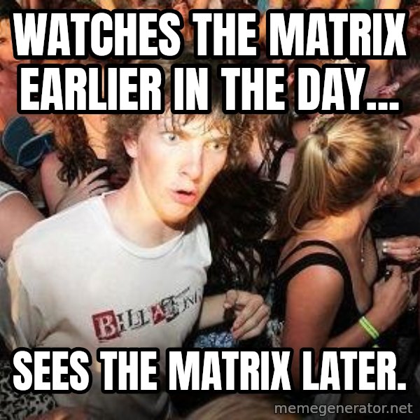 Sudden Realization Ralph meme: WATCHES THE MATRIX EARLIER IN THE DAY... / SEES THE MATRIX LATER.