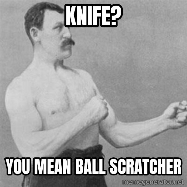 overly manlyman meme: Knife? / You mean ball scratcher