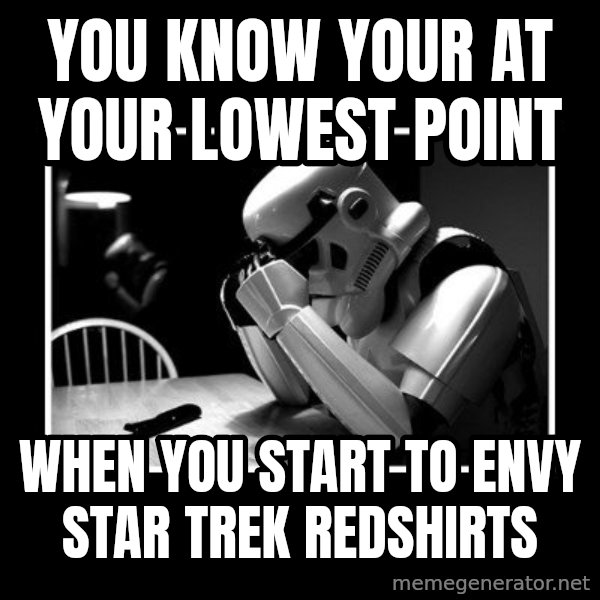 Sad Trooper meme: You know your at your lowest point / When you start to envy Star Trek Redshirts