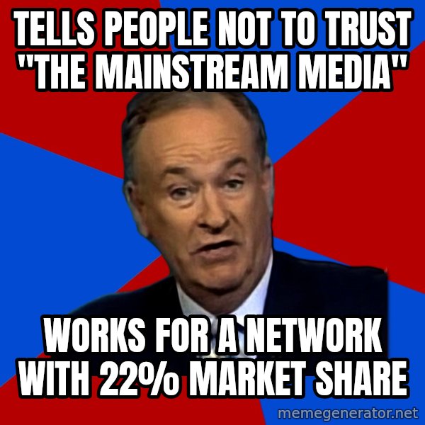 Bill O'Reilly Proves God meme: tells people not to trust "the mainstream media" / works for a network with 22% market share