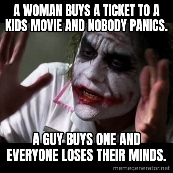 joker mind loss meme: A woman buys a ticket to a kids movie and nobody panics. / A guy buys one and everyone loses their minds.