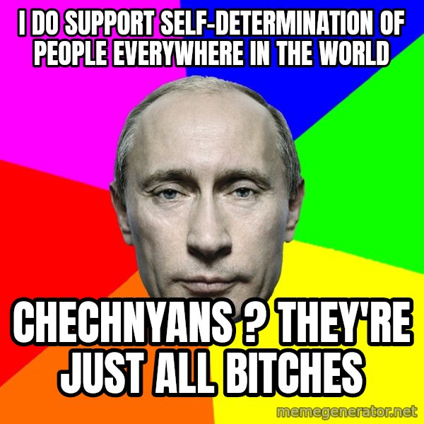 Putin Says meme: I do support self-determination of people everywhere in the world / chechnyans ? they're just all bitches