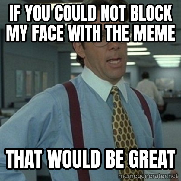 Office Space Boss meme: If you could not block my face with the meme / That would be great