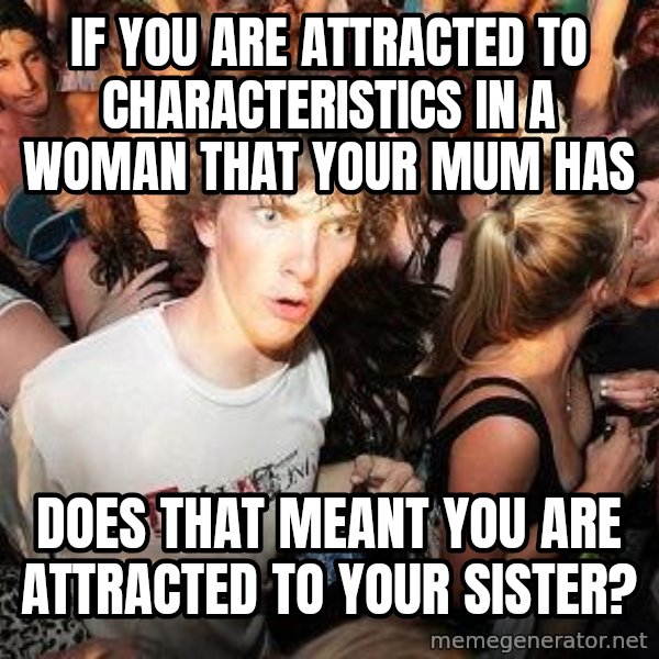 Sudden Realization Ralph meme: If you are attracted to characteristics in a woman that your mum has / Does that meant you are attracted to your sister?