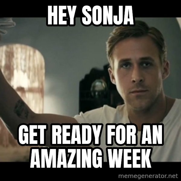 ryan gosling hey girl meme: Hey Sonja / Get ready for an amazing week