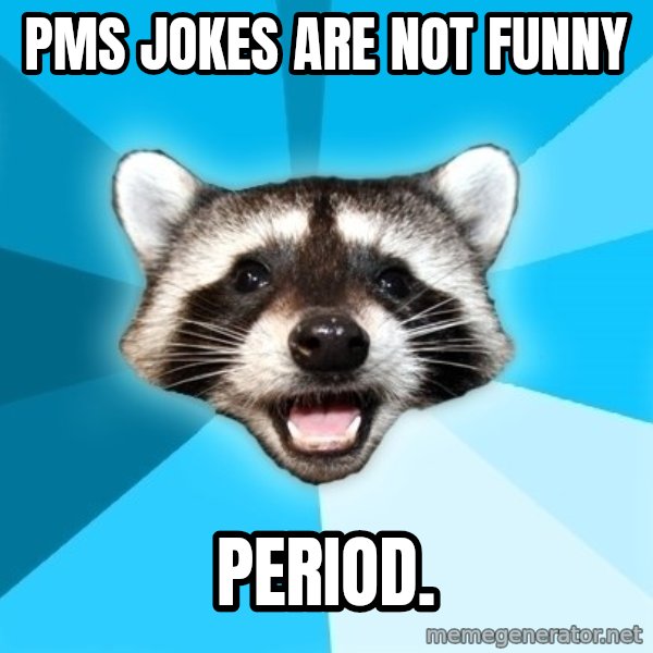 Lame Pun Coon meme: PMS Jokes are not funny / Period.