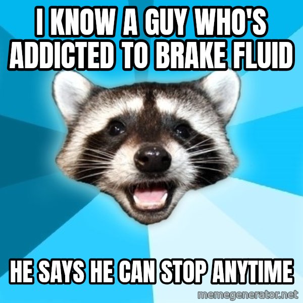 Lame Pun Coon meme: I know a guy who's addicted to brake fluid / He says he can stop anytime
