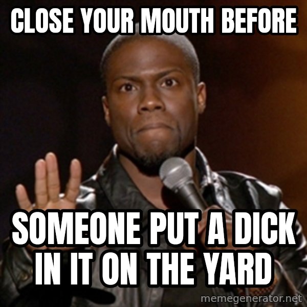 Kevin Hart meme: Close your mouth before / someone put a dick in it on the yard