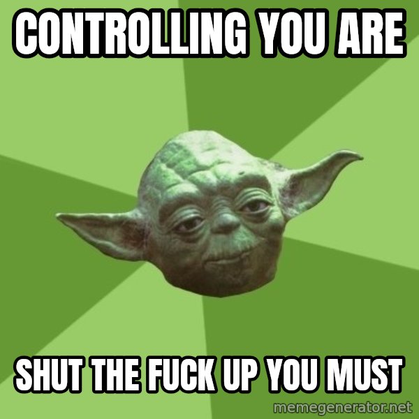 Advice Yoda Gives meme: Controlling you are / Shut the fuck up you must