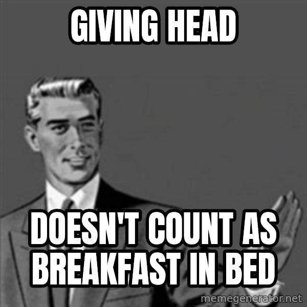 Correction Guy meme: Giving head / doesn't count as breakfast in bed