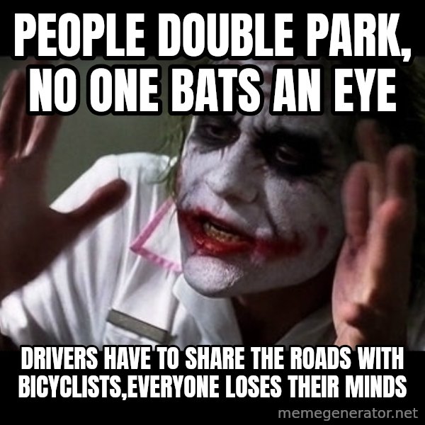 joker mind loss meme: People double park, no one bats an eye / Drivers have to share the roads with bicyclists,everyone loses their minds