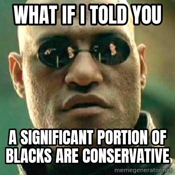 What if I told you / Matrix Morpheus meme: WHat if I told you / A significant portion of blacks are conservative