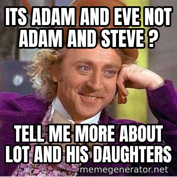Willywonka meme: Its Adam and Eve not Adam and Steve ? / Tell me more about Lot and his daughters