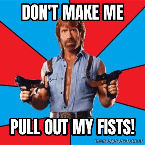 Chuck Norris  meme: don't make me / pull out my fists!