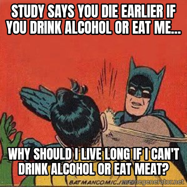 batman slap robin meme: study says you die earlier if you drink alcohol or eat me... / why should i live long if i can't drink alcohol or eat meat?