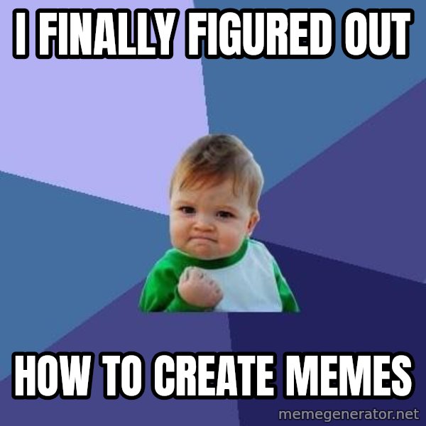 Success Kid meme: I finally figured out / how to create memes