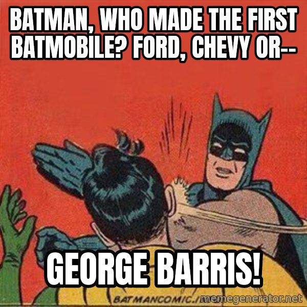 batman slap robin meme: batman, who made the first batmobile? Ford, Chevy or-- / George Barris!