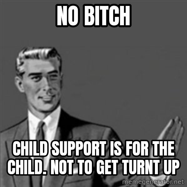 Correction Guy meme: no bitch / child support is for the child. not to get turnt up