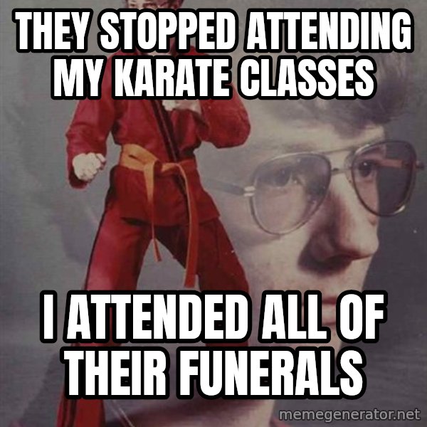 PTSD Karate Kyle meme: they stopped attending my karate classes / I attended all of their funerals