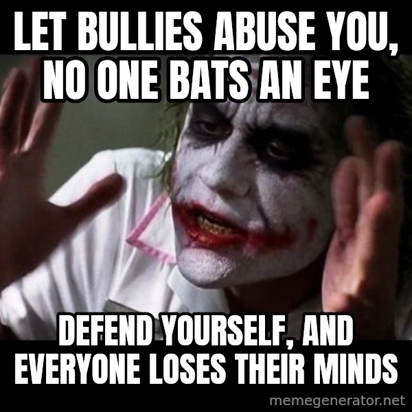 joker mind loss meme: let bullies abuse you, no one bats an eye / defend yourself, and everyone loses their minds