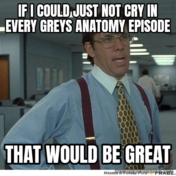 Yeah If You Could Just meme: If i could just not cry in every Greys anatomy episode / That would be great