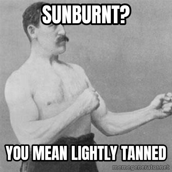 overly manlyman meme: sunburnt? / you mean lightly tanned