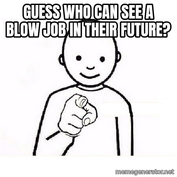 GUESS WHO YOU meme: Guess who can see a blow job in their future?