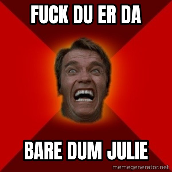 Angry Arnold meme: Fuck du er da / bare dum Julie