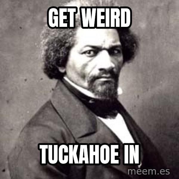Frederick Douglass meme: Get Weird / Tuckahoe In