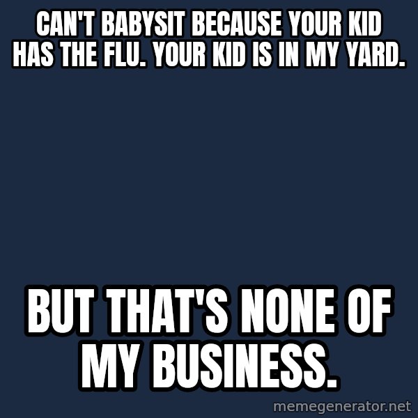 Kermit The Frog Drinking Tea meme: Can't babysit because your kid has the flu. Your kid is in my yard. / But that's none of my business.