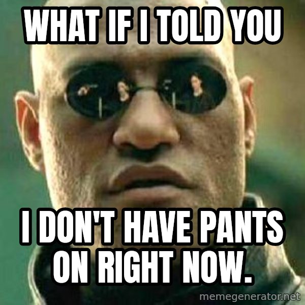 What if I told you / Matrix Morpheus meme: what if i told you / i don't have pants on right now.