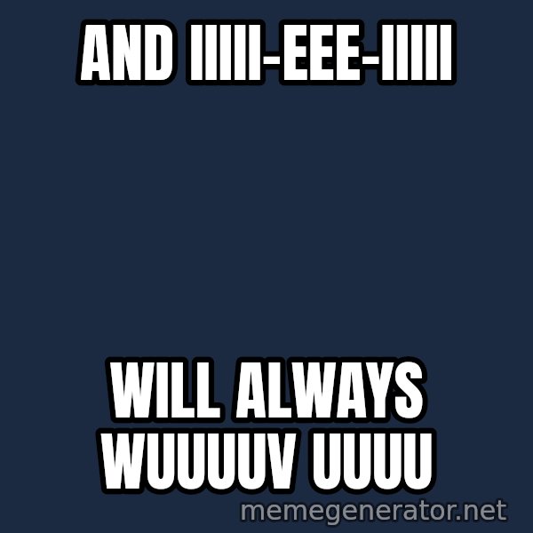 Whitney Houston Bodyguard meme: And IIIII-EEE-IIIII / Will always wuuuuv uuuu
